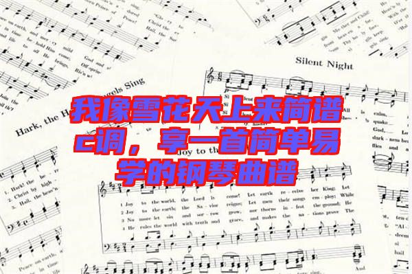 我像雪花天上來簡譜c調(diào)，享一首簡單易學(xué)的鋼琴曲譜