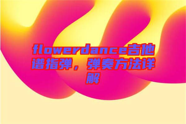 flowerdance吉他譜指彈，彈奏方法詳解