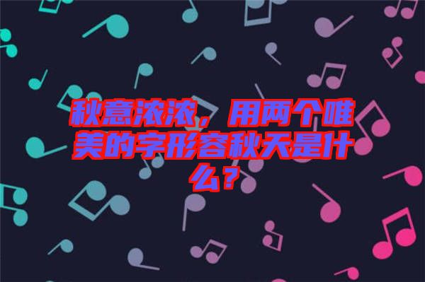 秋意濃濃，用兩個唯美的字形容秋天是什么？