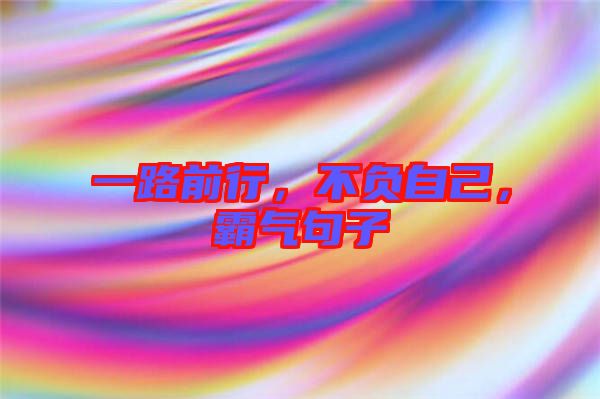 一路前行，不負(fù)自己，霸氣句子
