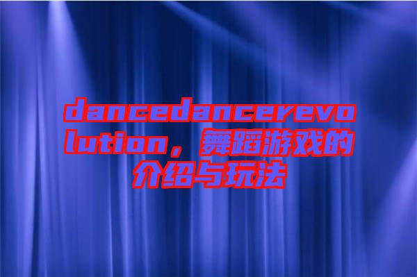 dancedancerevolution，舞蹈游戲的介紹與玩法