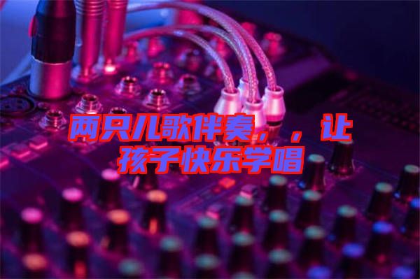 兩只兒歌伴奏，，讓孩子快樂(lè)學(xué)唱