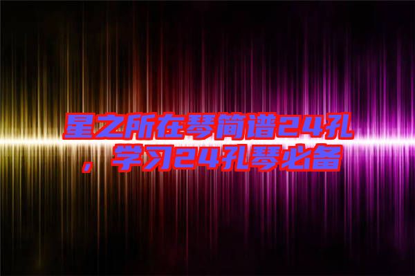 星之所在琴簡(jiǎn)譜24孔，學(xué)習(xí)24孔琴必備
