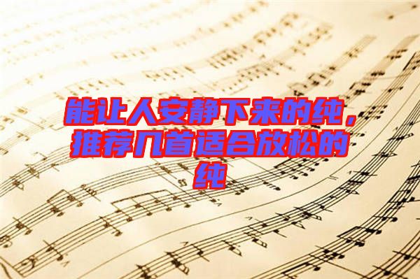 能讓人安靜下來的純，推薦幾首適合放松的純