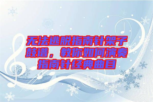 無法逃脫指南針架子鼓譜，教你如何演奏指南針經(jīng)典曲目