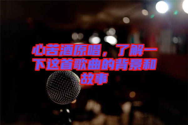 心苦酒原唱，了解一下這首歌曲的背景和故事