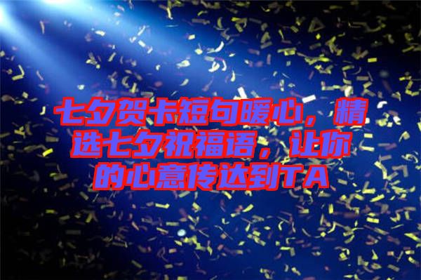 七夕賀卡短句暖心，精選七夕祝福語，讓你的心意傳達(dá)到TA