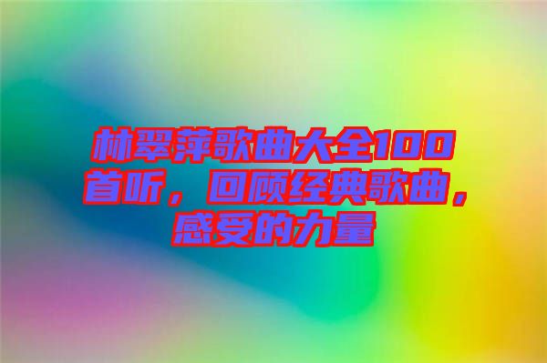 林翠萍歌曲大全100首聽，回顧經典歌曲，感受的力量