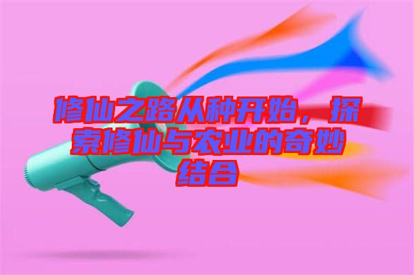 修仙之路從種開始，探索修仙與農業(yè)的奇妙結合