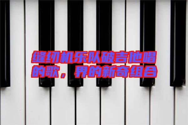 縫紉機(jī)樂隊(duì)破吉他唱的歌，界的新奇組合