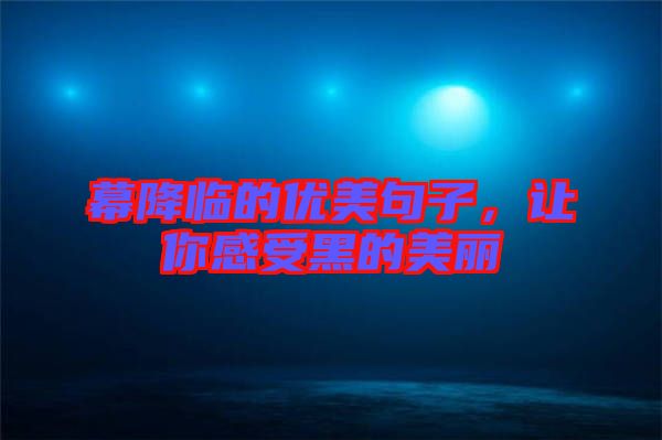 幕降臨的優(yōu)美句子，讓你感受黑的美麗