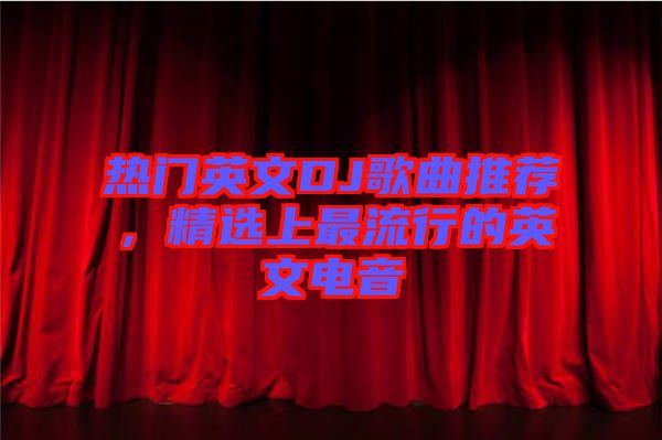 熱門英文DJ歌曲推薦，精選上最流行的英文電音