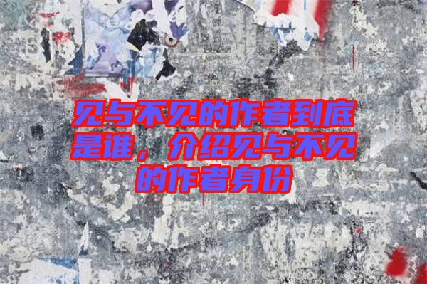 見(jiàn)與不見(jiàn)的作者到底是誰(shuí)，介紹見(jiàn)與不見(jiàn)的作者身份