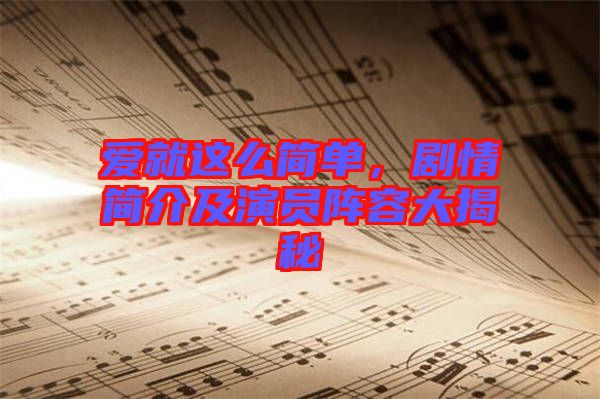 愛(ài)就這么簡(jiǎn)單，劇情簡(jiǎn)介及演員陣容大揭秘