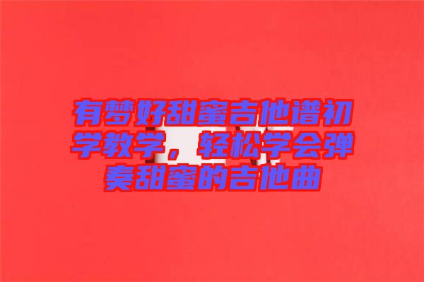 有夢好甜蜜吉他譜初學(xué)教學(xué)，輕松學(xué)會彈奏甜蜜的吉他曲