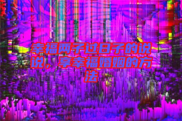 幸福兩子過日子的說說，享幸福婚姻的方法