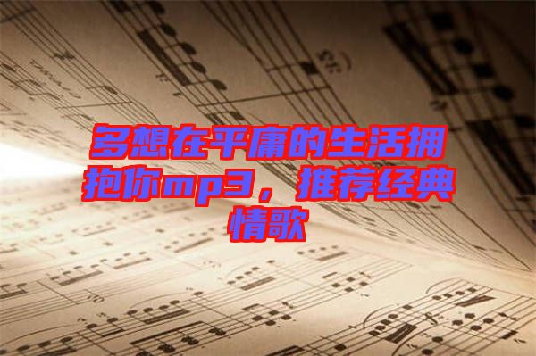 多想在平庸的生活擁抱你mp3，推薦經(jīng)典情歌
