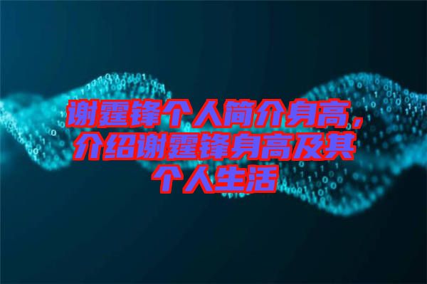 謝霆鋒個(gè)人簡(jiǎn)介身高，介紹謝霆鋒身高及其個(gè)人生活