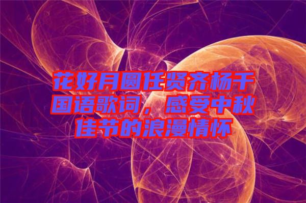 花好月圓任賢齊楊千嬅國語歌詞，感受中秋佳節(jié)的浪漫情懷