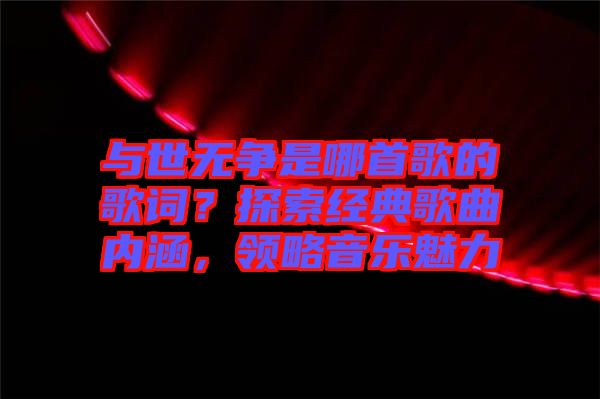 與世無爭是哪首歌的歌詞？探索經(jīng)典歌曲內(nèi)涵，領(lǐng)略音樂魅力