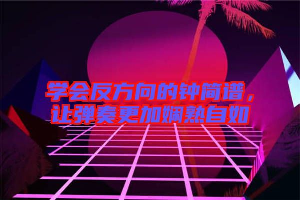 學(xué)會(huì)反方向的鐘簡(jiǎn)譜，讓彈奏更加?jì)故熳匀? width=