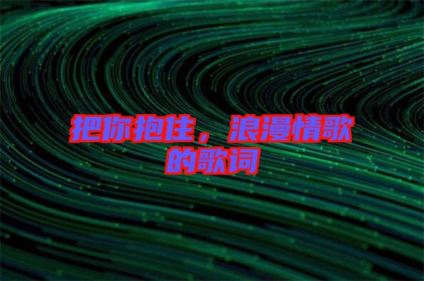 把你抱住，浪漫情歌的歌詞