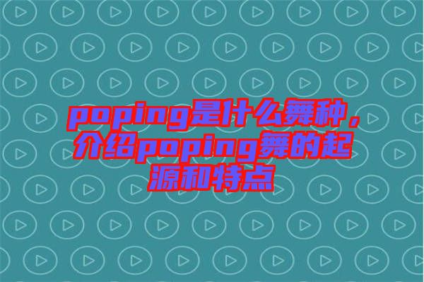poping是什么舞種，介紹poping舞的起源和特點(diǎn)