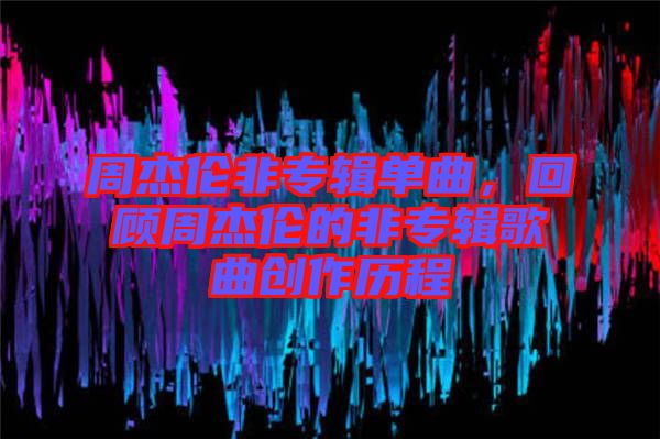 周杰倫非專輯單曲，回顧周杰倫的非專輯歌曲創(chuàng)作歷程