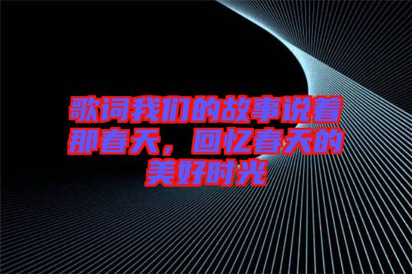 歌詞我們的故事說著那春天，回憶春天的美好時光