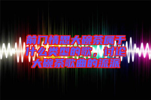 前門(mén)情思大碗茶屬于什么類型的歌，討論大碗茶歌曲的流派