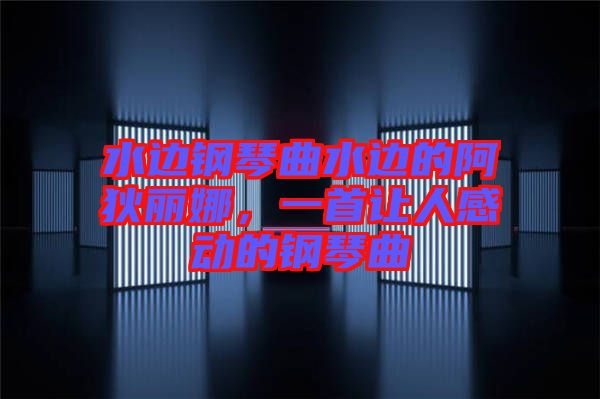 水邊鋼琴曲水邊的阿狄麗娜，一首讓人感動的鋼琴曲