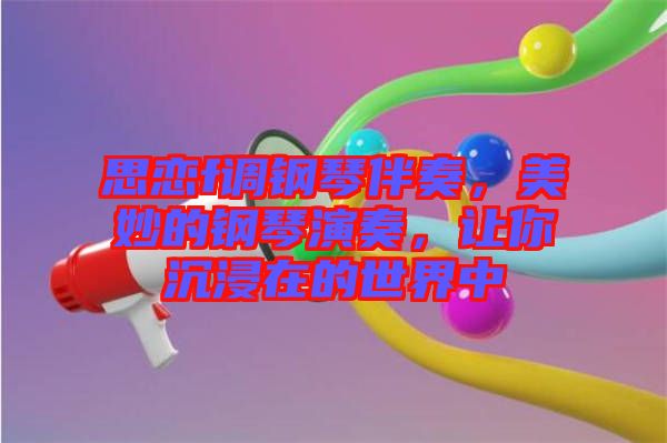 思戀f調(diào)鋼琴伴奏，美妙的鋼琴演奏，讓你沉浸在的世界中