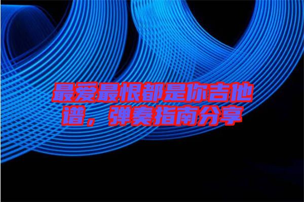 最愛最恨都是你吉他譜，彈奏指南分享