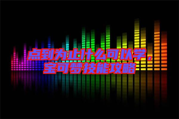 點到為止什么可以學，寶可夢技能攻略