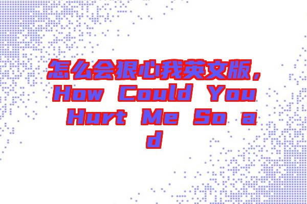 怎么會(huì)狠心我英文版，How Could You Hurt Me So ad