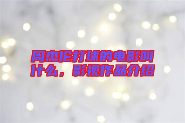 周杰倫打球的電影叫什么，影視作品介紹