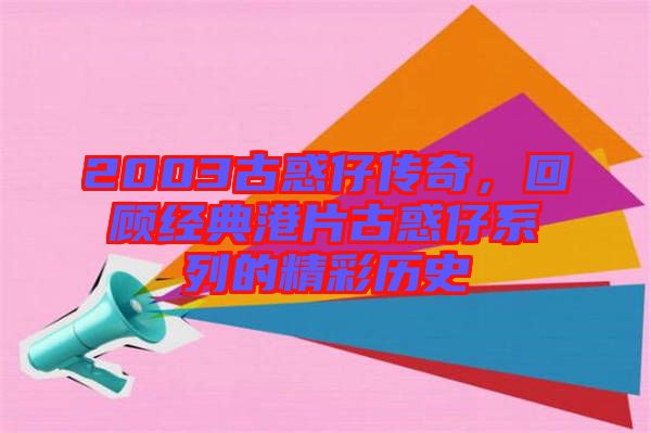 2003古惑仔傳奇，回顧經(jīng)典港片古惑仔系列的精彩歷史