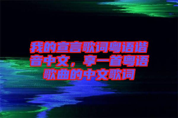 我的宣言歌詞粵語諧音中文，享一首粵語歌曲的中文歌詞