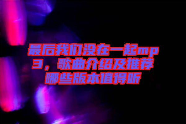 最后我們沒在一起mp3，歌曲介紹及推薦哪些版本值得聽