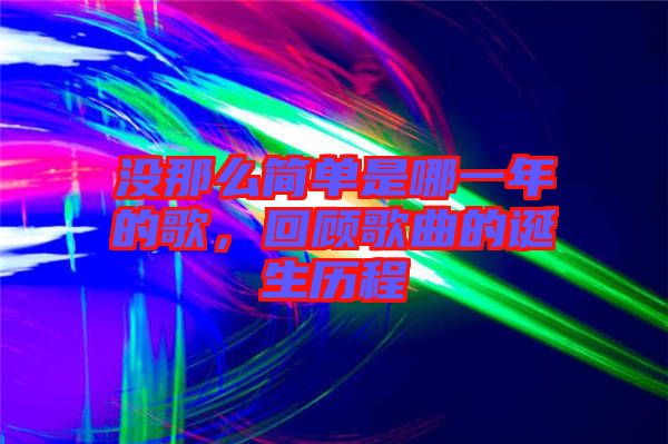 沒那么簡(jiǎn)單是哪一年的歌，回顧歌曲的誕生歷程