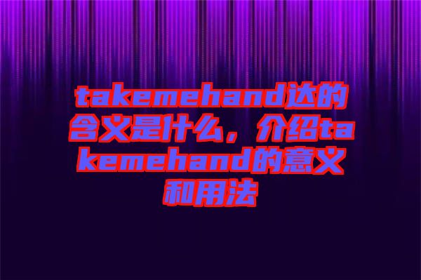 takemehand達(dá)的含義是什么，介紹takemehand的意義和用法