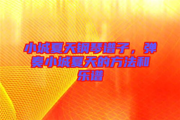 小城夏天鋼琴譜子，彈奏小城夏天的方法和樂譜