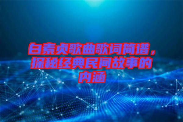 白素貞歌曲歌詞簡(jiǎn)譜，探秘經(jīng)典民間故事的內(nèi)涵