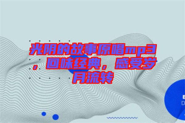 光陰的故事原唱mp3，回味經(jīng)典，感受歲月流轉(zhuǎn)