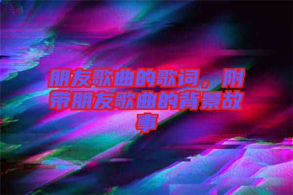 朋友歌曲的歌詞，附帶朋友歌曲的背景故事