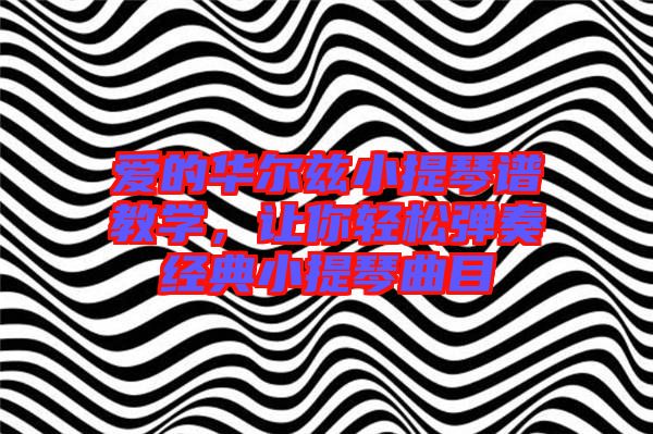 愛的華爾茲小提琴譜教學(xué)，讓你輕松彈奏經(jīng)典小提琴曲目