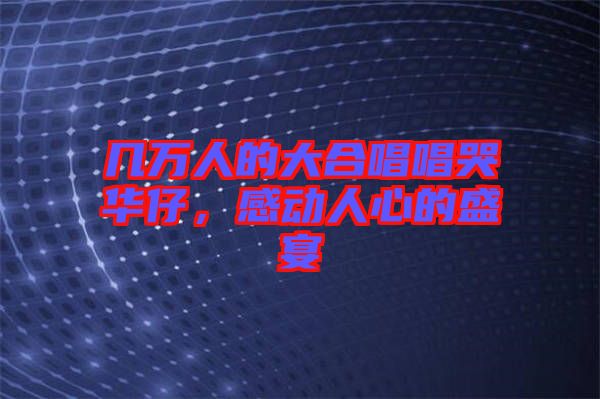 幾萬(wàn)人的大合唱唱哭華仔，感動(dòng)人心的盛宴