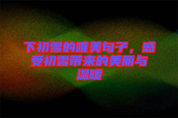 下初雪的唯美句子，感受初雪帶來的美麗與溫暖