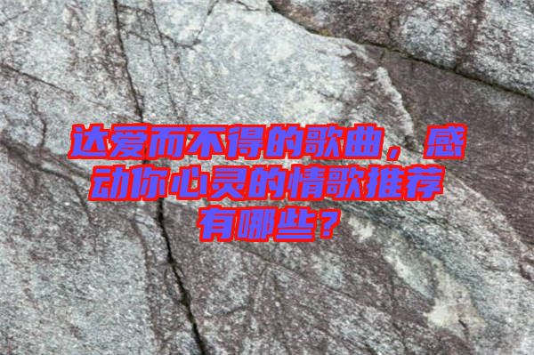 達(dá)愛(ài)而不得的歌曲，感動(dòng)你心靈的情歌推薦有哪些？