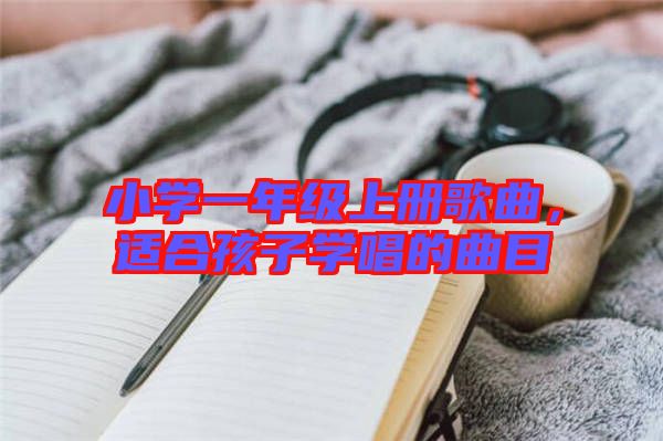 小學(xué)一年級(jí)上冊(cè)歌曲，適合孩子學(xué)唱的曲目